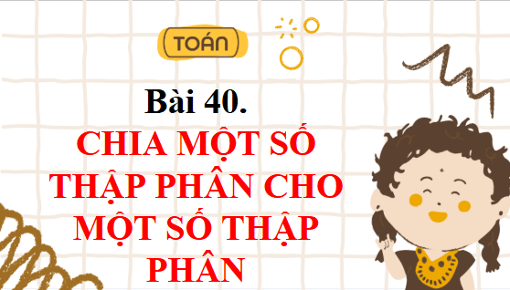 Giáo án điện tử Toán lớp 5 Bài 40: Chia một số thập phân cho một số thập phân | PPT Toán lớp 5 Chân trời sáng tạo