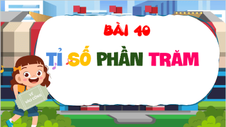 Giáo án điện tử Toán lớp 5 Bài 40: Tỉ số phần trăm | PPT Toán lớp 5 Cánh diều