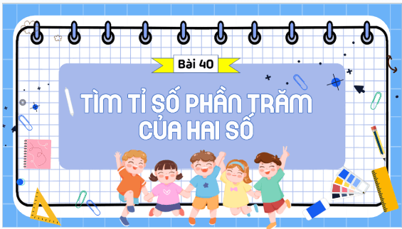 Giáo án điện tử Toán lớp 5 Bài 40: Tìm tỉ số phần trăm của hai số | PPT Toán lớp 5 Kết nối tri thức