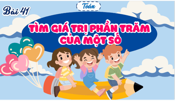 Giáo án điện tử Toán lớp 5 Bài 41: Tìm giá trị phần trăm của một số | PPT Toán lớp 5 Kết nối tri thức