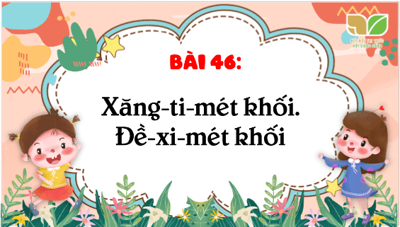 Giáo án điện tử Toán lớp 5 Bài 46: Xăng-ti-mét khối. Đề-xi-mét khối | PPT Toán lớp 5 Kết nối tri thức