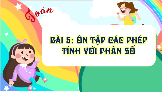 Giáo án điện tử Toán lớp 5 Bài 5: Ôn tập các phép tính với phân số | PPT Toán lớp 5 Kết nối tri thức