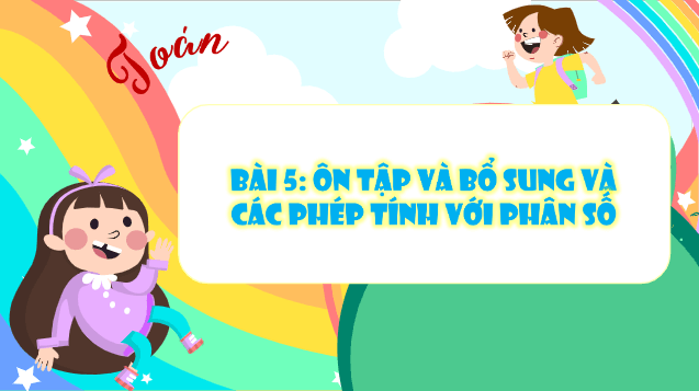 Giáo án điện tử Toán lớp 5 Bài 5: Ôn tập và bổ sung và các phép tính với phân số | PPT Toán lớp 5 Cánh diều