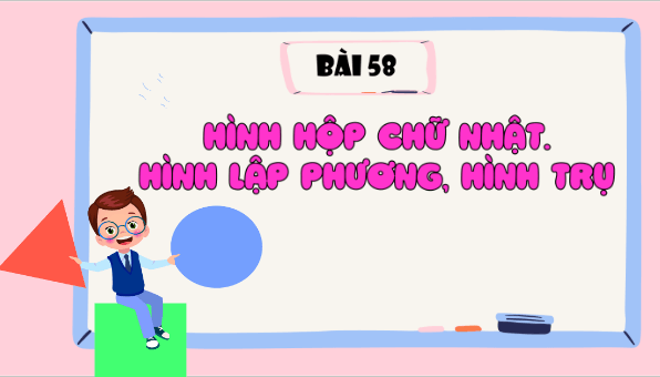 Giáo án điện tử Toán lớp 5 Bài 58: Hình hộp chữ nhật. Hình lập phương. Hình trụ | PPT Toán lớp 5 Cánh diều