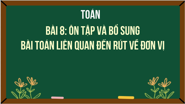 Giáo án điện tử Toán lớp 5 Giáo án điện tử Toán lớp 5 Bài 8: Ôn tập và bổ sung bài toán liên quan đến rút về đơn vị | PPT Toán lớp 5 Chân trời sáng tạo