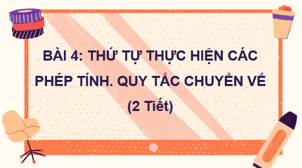 Giáo án điện tử Toán 7 Bài 4: Thứ tự thực hiện các phép tính. Quy tắc chuyển vế | PPT Toán 7 Kết nối tri thức