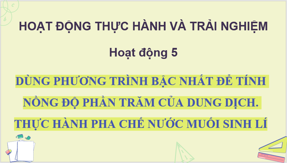 Giáo án điện tử Toán 8 Chân trời sáng tạo Hoạt động 5: Dùng phương trình bậc nhất để tính nồng độ phần trăm của dung dịch. Thực hành pha chế dung dịch nước muối sinh lí | PPT Toán 8