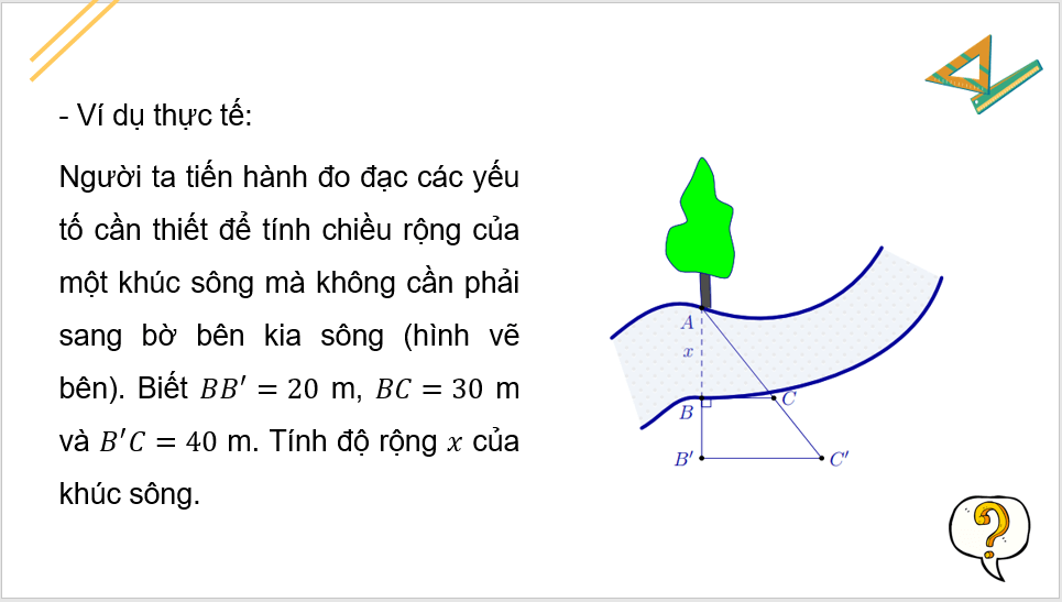 Giáo án điện tử Toán 8 Chân trời sáng tạo Hoạt động 6: Ứng dụng định lí Thalès để ước lượng tỉ lệ giữa chiều ngang và chiều dọc của một vật | PPT Toán 8