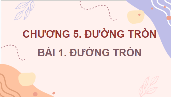 Giáo án điện tử Toán 9 Chân trời Bài 1: Đường tròn | PPT Toán 9 Chân trời sáng tạo