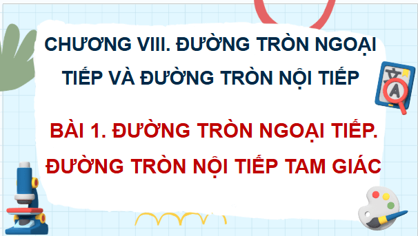 Giáo án điện tử Toán 9 Cánh diều Bài 1: Đường tròn ngoại tiếp tam giác. Đường tròn nội tiếp tam giác | PPT Toán 9