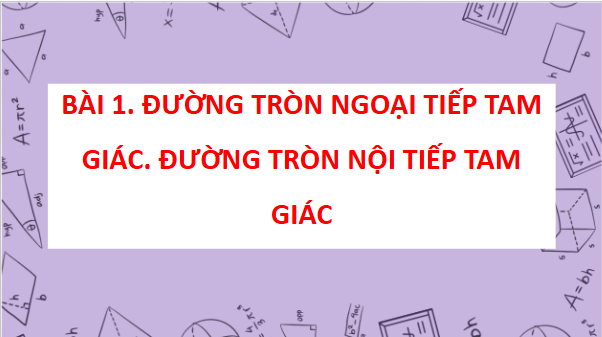 Giáo án điện tử Toán 9 Chân trời Bài 1: Đường tròn ngoại tiếp tam giác. Đường tròn nội tiếp tam giác | PPT Toán 9 Chân trời sáng tạo