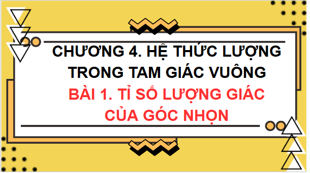 Giáo án điện tử Toán 9 Chân trời Bài 1: Tỉ số lượng giác của góc nhọn | PPT Toán 9 Chân trời sáng tạo