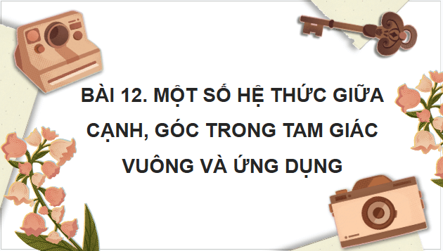 Giáo án điện tử Toán 9 Kết nối Bài 12: Một số hệ thức giữa cạnh, góc trong tam giác vuông và ứng dụng | PPT Toán 9 Kết nối tri thức