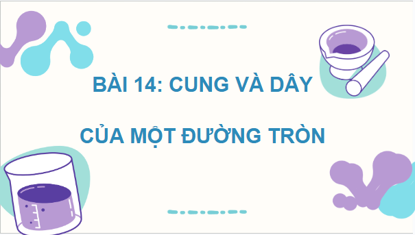 Giáo án điện tử Toán 9 Kết nối Bài 14: Cung và dây của một đường tròn | PPT Toán 9 Kết nối tri thức