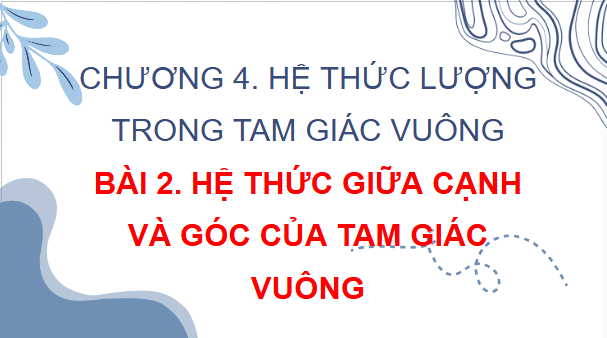 Giáo án điện tử Toán 9 Chân trời Bài 2: Hệ thức giữa cạnh và góc của tam giác vuông | PPT Toán 9 Chân trời sáng tạo