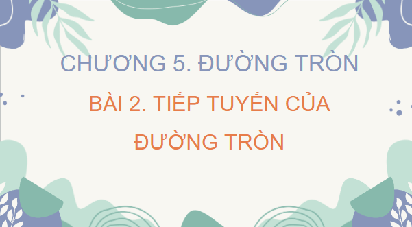 Giáo án điện tử Toán 9 Chân trời Bài 2: Tiếp tuyến của đường tròn | PPT Toán 9 Chân trời sáng tạo