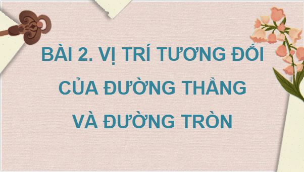 Giáo án điện tử Toán 9 Cánh diều Bài 2: Vị trí tương đối của đường thẳng và đường tròn | PPT Toán 9