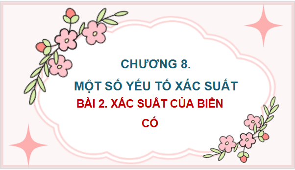 Giáo án điện tử Toán 9 Chân trời Bài 2: Xác suất của biến cố | PPT Toán 9 Chân trời sáng tạo