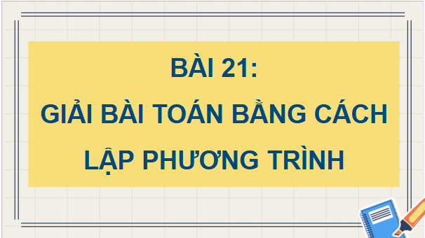 Giáo án điện tử Toán 9 Kết nối Bài 21: Giải bài toán bằng cách lập phương trình | PPT Toán 9 Kết nối tri thức