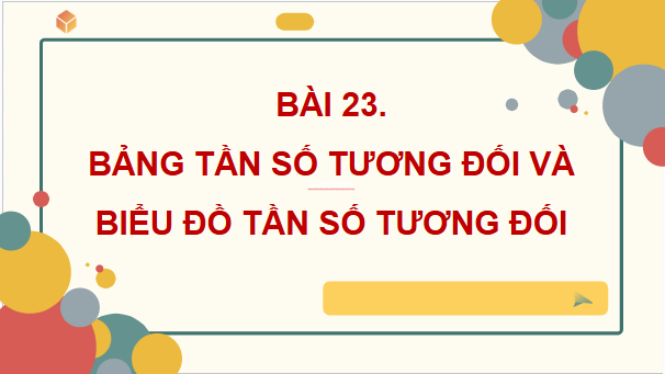 Giáo án điện tử Toán 9 Kết nối Bài 23: Bảng tần số tương đối và biểu đồ tần số tương đối | PPT Toán 9 Kết nối tri thức