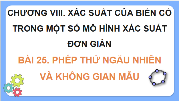 Giáo án điện tử Toán 9 Kết nối Bài 25: Phép thử ngẫu nhiên và không gian mẫu | PPT Toán 9 Kết nối tri thức