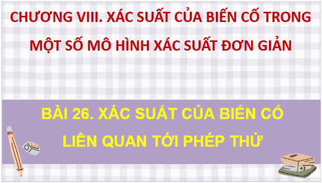 Giáo án điện tử Toán 9 Kết nối Bài 26: Xác suất của biến cố liên quan tới phép thử | PPT Toán 9 Kết nối tri thức