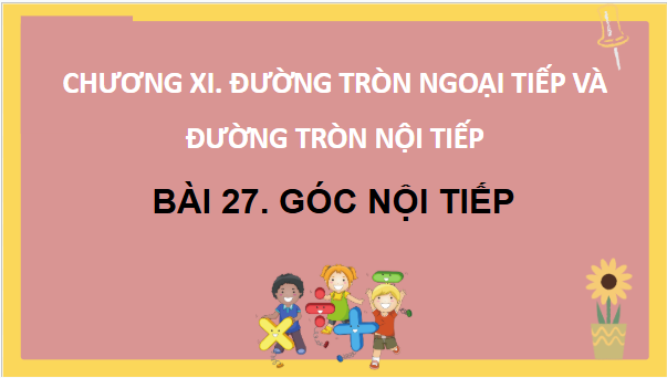 Giáo án điện tử Toán 9 Kết nối Bài 27: Góc nội tiếp | PPT Toán 9 Kết nối tri thức