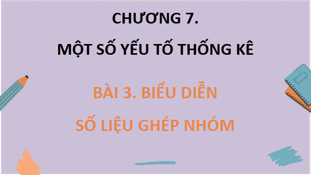 Giáo án điện tử Toán 9 Chân trời Bài 3: Biểu diễn số liệu ghép nhóm | PPT Toán 9 Chân trời sáng tạo