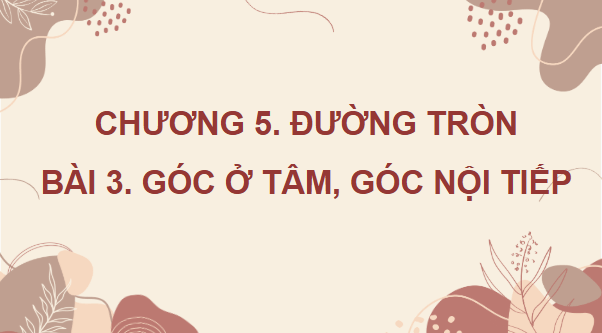 Giáo án điện tử Toán 9 Chân trời Bài 3: Góc ở tâm, góc nội tiếp | PPT Toán 9 Chân trời sáng tạo