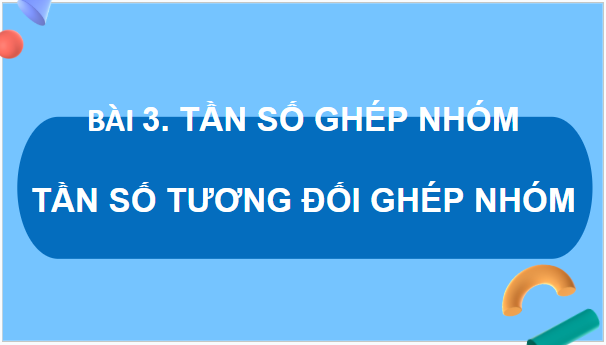 Giáo án điện tử Toán 9 Cánh diều Bài 3: Tần số ghép nhóm. Tần số tương đối ghép nhóm | PPT Toán 9