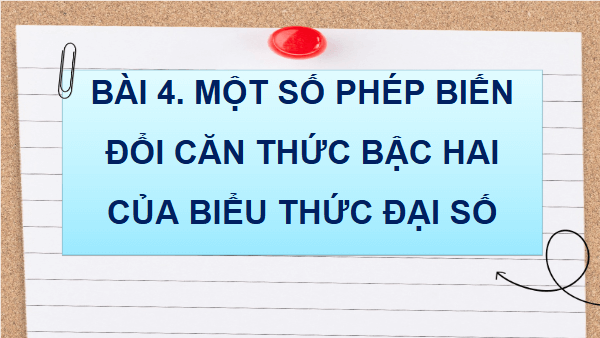 Giáo án điện tử Toán 9 Cánh diều Bài 4: Một số phép biến đổi căn thức bậc hai của biểu thức đại số | PPT Toán 9