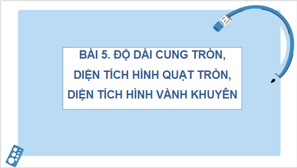 Giáo án điện tử Toán 9 Cánh diều Bài 5: Độ dài cung tròn, diện tích hình quạt tròn, diện tích hình vành khuyên | PPT Toán 9