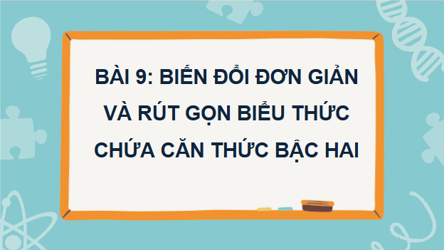 Giáo án điện tử Toán 9 Kết nối Bài 9: Biến đổi đơn giản và rút gọn biểu thức chứa căn thức bậc hai | PPT Toán 9 Kết nối tri thức