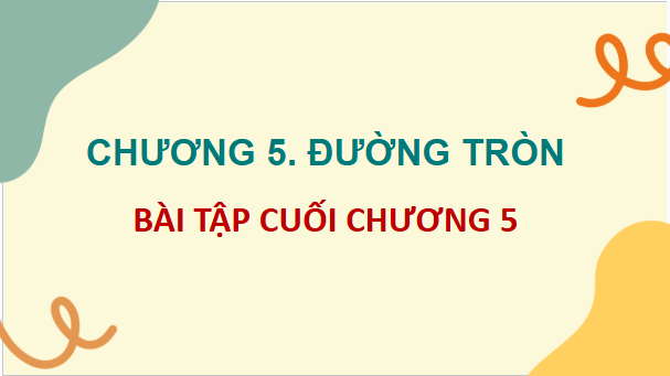 Giáo án điện tử Toán 9 Chân trời Bài tập cuối chương 5 | PPT Toán 9 Chân trời sáng tạo