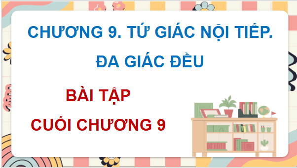 Giáo án điện tử Toán 9 Chân trời Bài tập cuối chương 9 | PPT Toán 9 Chân trời sáng tạo