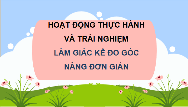 Giáo án điện tử Toán 9 Chân trời Hoạt động 1: Làm giác kế đo góc nâng đơn giản | PPT Toán 9 Chân trời sáng tạo