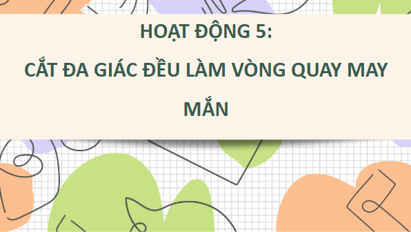 Giáo án điện tử Toán 9 Chân trời Hoạt động 5: Cắt đa giác đều làm vòng quay may mắn | PPT Toán 9 Chân trời sáng tạo