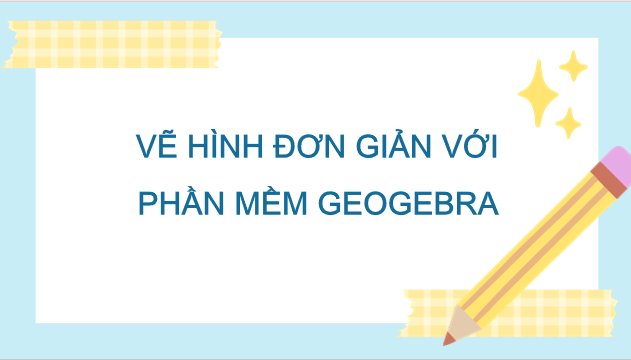 Giáo án điện tử Toán 9 Kết nối Vẽ hình đơn giản với phần mềm GeoGebra | PPT Toán 9 Kết nối tri thức