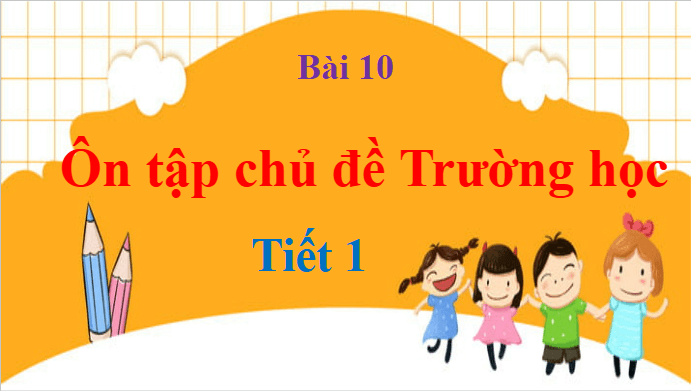 Giáo án điện tử TNXH lớp 1 Chân trời sáng tạo Bài 10: Ôn tập chủ đề Trường học | PPT Tự nhiên và xã hội lớp 1