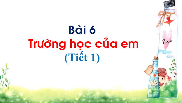 Giáo án điện tử TNXH lớp 1 Chân trời sáng tạo Bài 6: Trường học của em | PPT Tự nhiên và xã hội lớp 1