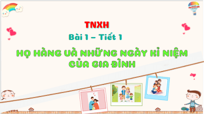 Giáo án điện tử TNXH lớp 3 Kết nối tri thức Bài 1: Họ hàng và những ngày kỉ niệm của gia đình | PPT Tự nhiên và xã hội lớp 3