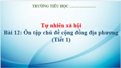 Giáo án điện tử TNXH lớp 3 Kết nối tri thức Bài 12: Ôn tập chủ đề cộng đồng địa phương | PPT Tự nhiên và xã hội lớp 3