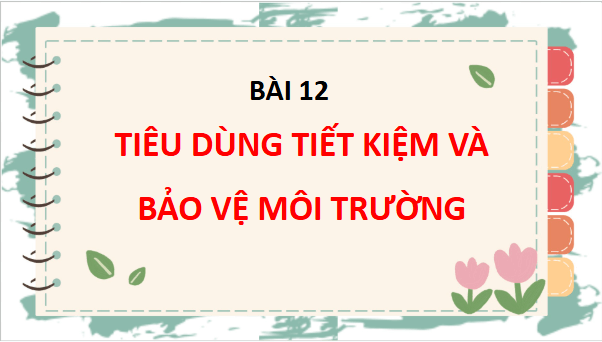 Giáo án điện tử TNXH lớp 3 Chân trời sáng tạo Bài 12: Tiêu dùng tiết kiệm và bảo vệ môi trường | PPT Tự nhiên và xã hội lớp 3