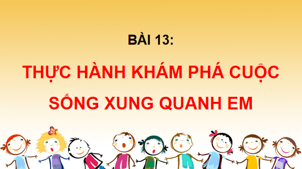 Giáo án điện tử TNXH lớp 3 Chân trời sáng tạo Bài 13: Thực hành: Khám phá cuộc sống xung quanh em | PPT Tự nhiên và xã hội lớp 3