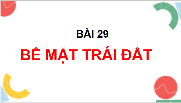 Giáo án điện tử TNXH lớp 3 Chân trời sáng tạo Bài 29: Bề mặt Trái Đất | PPT Tự nhiên và xã hội lớp 3