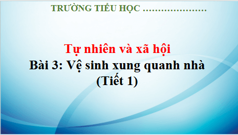 Giáo án điện tử TNXH lớp 3 Kết nối tri thức Bài 3: Vệ sinh xung quanh nhà | PPT Tự nhiên và xã hội lớp 3