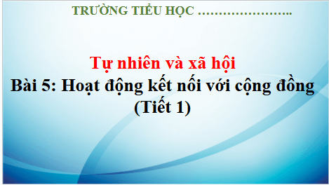 Giáo án điện tử TNXH lớp 3 Kết nối tri thức Bài 5: Hoạt động kết nối với cộng đồng | PPT Tự nhiên và xã hội lớp 3
