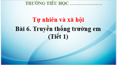 Giáo án điện tử TNXH lớp 3 Kết nối tri thức Bài 6: Truyền thống trường em | PPT Tự nhiên và xã hội lớp 3