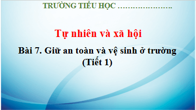 Giáo án điện tử TNXH lớp 3 Kết nối tri thức Bài 7: Giữ an toàn và vệ sinh ở trường | PPT Tự nhiên và xã hội lớp 3