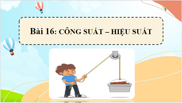 Giáo án điện tử Vật Lí 10 Chân trời sáng tạo Bài 16: Công suất – Hiệu suất | PPT Vật Lí 10